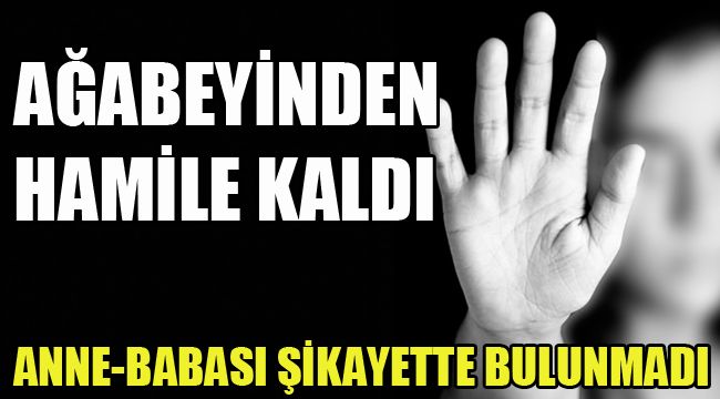 AĞABEYİNDEN HAMİLE KALDI... ANNE - BABA ŞİKAYETÇİ OLMADI