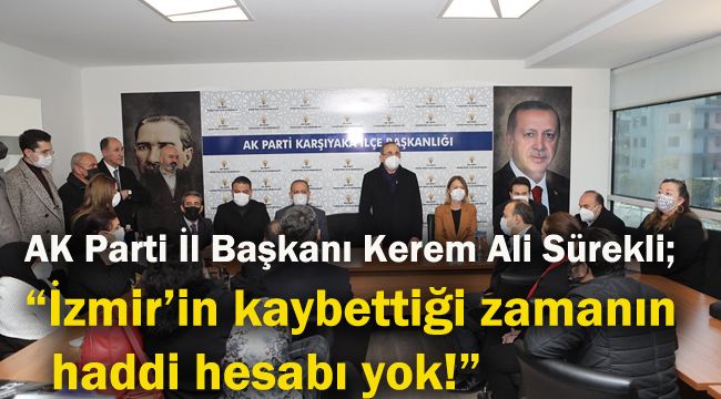 AK Parti İl Başkan Kerem Ali Sürekli;  “İzmir’in kaybettiği zamanın haddi hesabı yok!”