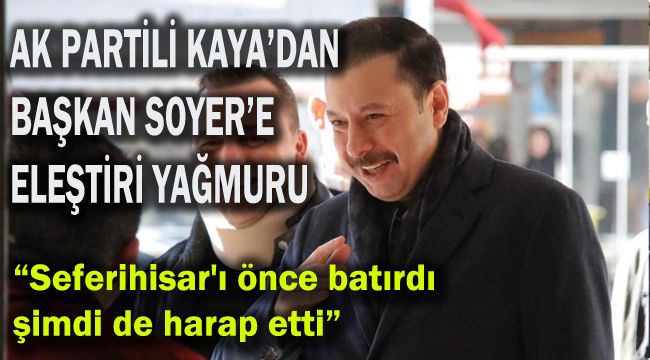 AK PARTİLİ KAYA’DAN BAŞKAN SOYER’E ELEŞTİRİ YAĞMURU