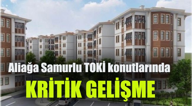 Aliağa Samurlu TOKİ konutlarında kritik gelişme