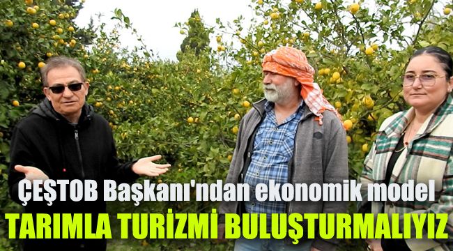 ÇEŞTOB Başkanı'ndan ekonomik model: Tarımla turizmi buluşturmalıyız