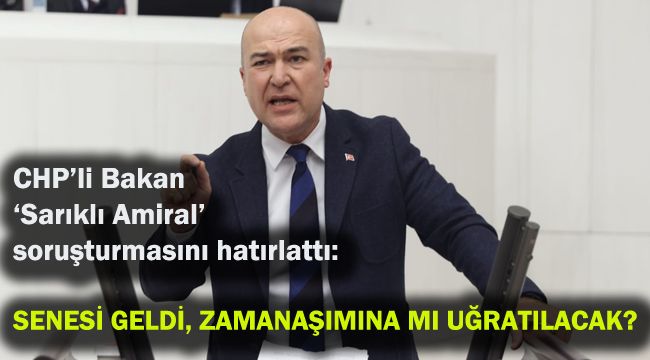 CHP’li Bakan ‘Sarıklı Amiral’ soruşturmasını hatırlattı: Senesi geldi, zamanaşımına mı uğratılacak?