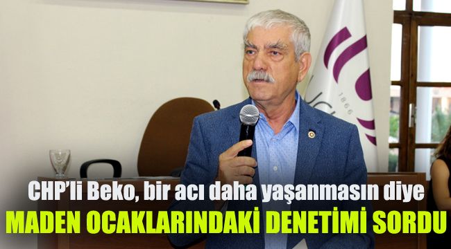 CHP'li Beko bir acı daha yaşanmasın diye: Maden ocaklarındaki denetimi sordu