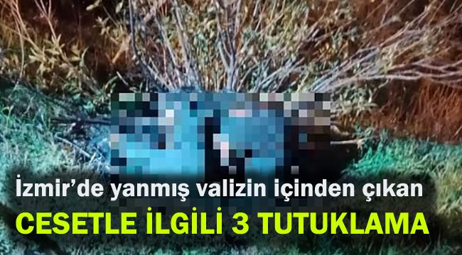 İzmir'de yanmış valizin içinden çıkan cesetle ilgili 3 tutuklama