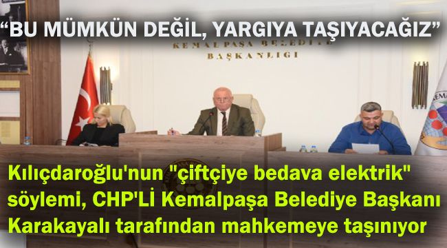 Kılıçdaroğlu'nun "çiftçiye bedava elektrik" söylemi, CHP'Lİ Kemalpaşa Belediye Başkanı Karakayalı tarafından mahkemeye taşınıyor
