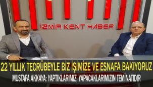 MUSTAFA AKKAYA: 22 YILLIK TECRÜBEYLE BİZ İŞİMİZE VE ESNAFA BAKIYORUZ