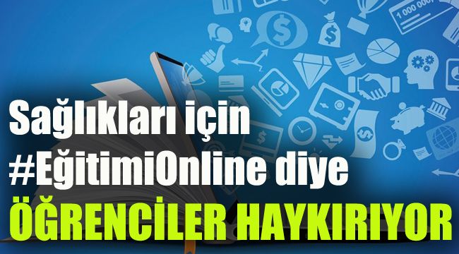Öğrenciler sağlıkları için  #EğitimiOnlineYapın diye haykırıyor