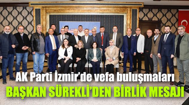 AK Parti İzmir’de vefa buluşmaları: Başkan Sürekli'den birlik mesajı