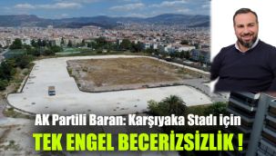 AK Partili Baran: Karşıyaka Stadı için tek engel beceriksizik!