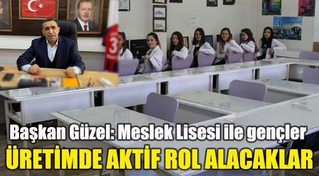 Başkan Güzel: Meslek Lisesi ile gençler üretimde aktif rol alacak
