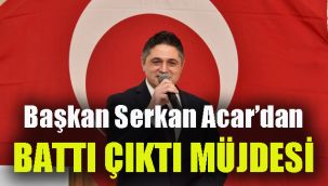 Başkan Serkan Acar’dan Battı Çıktı Müjdesi