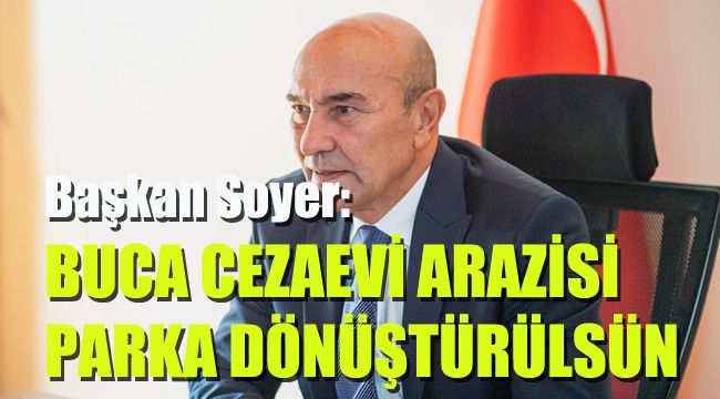 Başkan Soyer: Buca Cezaevi arazisi parka dönüştürülsün