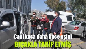 Cani koca daha önce eşini bıçakla takip etmiş