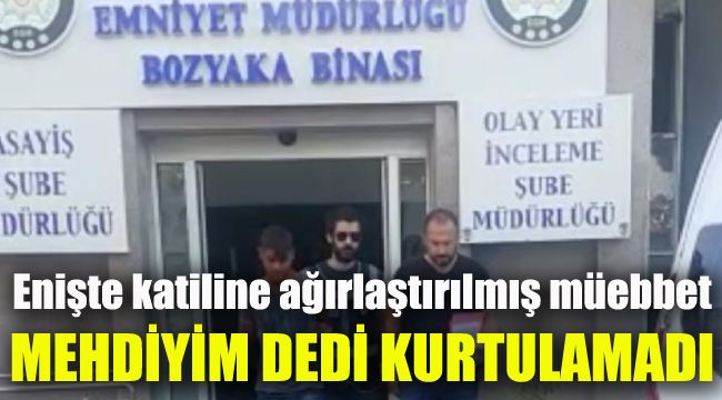 Eniştesini öldüren sanığa ağırlaştırılmış müebbet: Mehdiyim dedi kurtulamadı