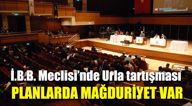 İ.B.B. Meclisi’nde Urla tartışması: Planlarda mağduriyet var