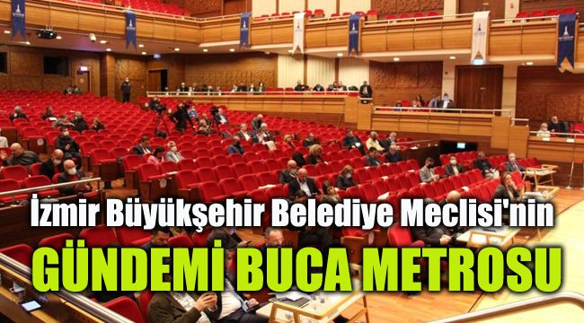 İzmir Büyükşehir Belediye Meclisi'nin gündemi Buca Metrosu