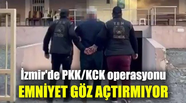İzmir'de PKK/KCK operasyonu: Emniyet göz açtırmıyor