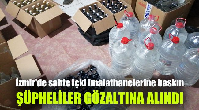 İzmir'de sahte içki imalathanelerine baskın: Şüpheliler gözaltına alındı