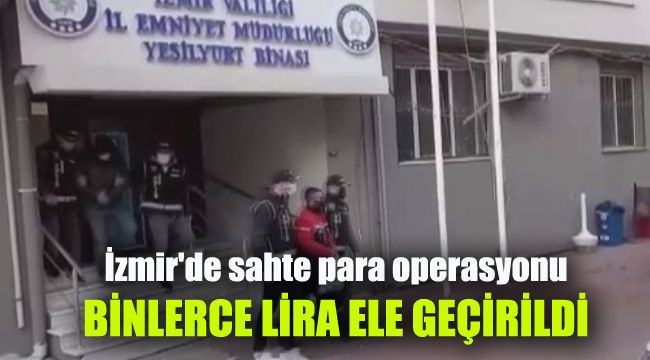 İzmir'de sahte para operasyonu: Binlerce lira ele geçirildi