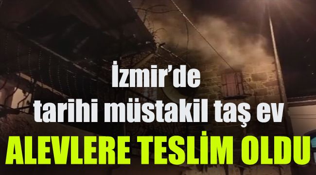 İzmir'de tarihi müstakil taş ev alevlere teslim oldu