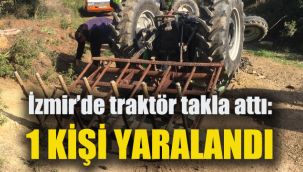 İzmir’de traktör takla attı: 1 kişi yaralandı