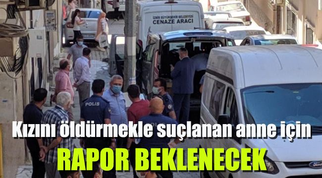 Kızını öldürmekle suçlanan anne için rapor beklenecek
