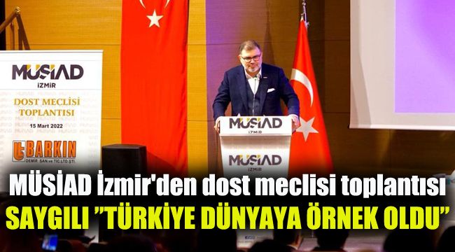 MÜSİAD İzmir'den dost meclisi toplantısı: Saygılı "Türkiye dünyaya örnek oldu"