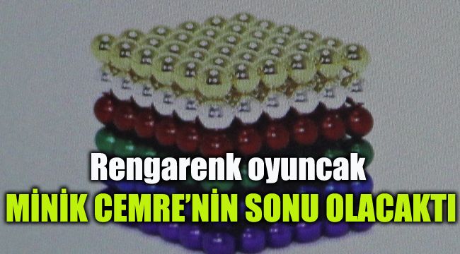 Rengarenk oyuncak minik Cemre'nin sonu olacaktı