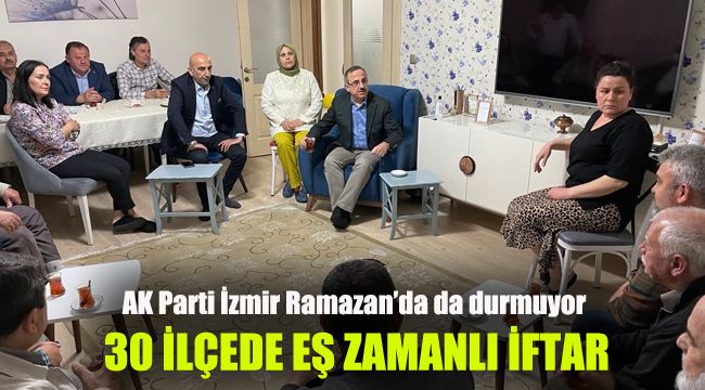 AK Parti İzmir Ramazan’da da durmuyor: 30 ilçede eş zamanlı iftar