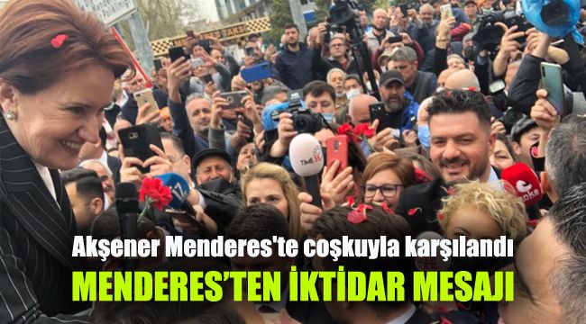 Akşener Menderes'te coşkuyla karşılandı: Menderes'ten iktidar mesajı