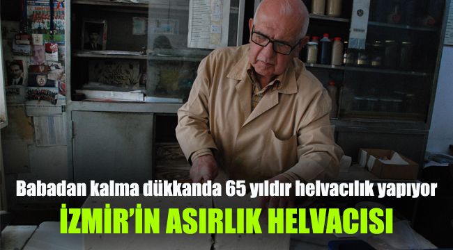 Babadan kalma dükkanda 65 yıldır helvacılık yapıyor: İzmir'in asırlık helvacısı