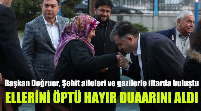Başkan Doğruer, Şehit aileleri ve gazilerle iftarda buluştu: Ellerini öptü, hayır dualarını aldı