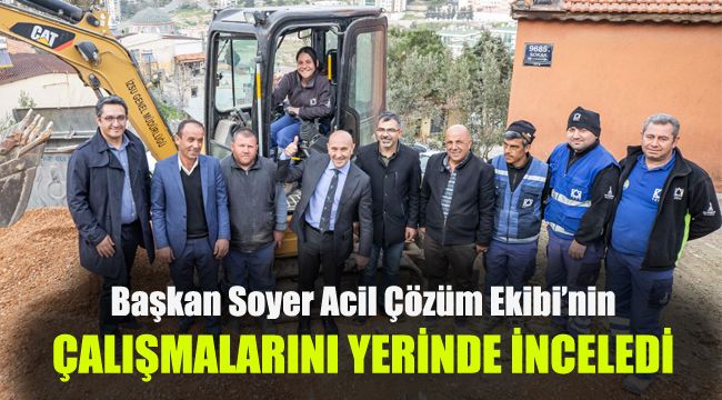 Başkan Soyer Acil Çözüm Ekibi’nin çalışmalarını yerinde inceledi