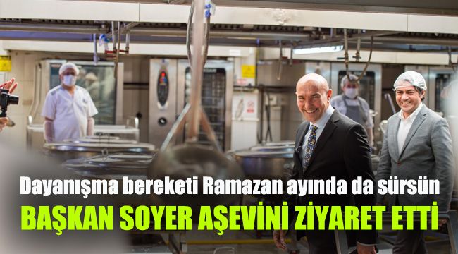 Başkan Soyer aşevini ziyaret etti: Dayanışma bereketi Ramazan ayında da sürsün
