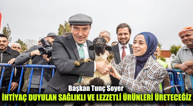 Başkan Tunç Soyer: İhtiyaç duyulan sağlıklı ve lezzetli ürünleri üreteceğiz