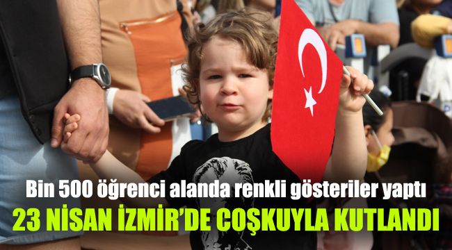 Bin 500 öğrenci alanda renkli gösteriler yaptı: İzmir'de 23 Nisan coşkuyla kutlandı