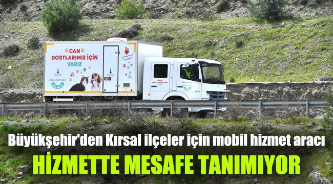 Büyükşehir'den Kırsal ilçeler için mobil hizmet aracı : Hizmette mesafe tanımıyor