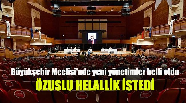 Büyükşehir Meclisi'nde yeni yönetim ve komisyonlar belli oldu: Özuslu helallik istedi