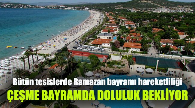 Çeşme bayramda doluluk bekliyor: Bütün tesislerde Ramazan bayramı hareketliliği