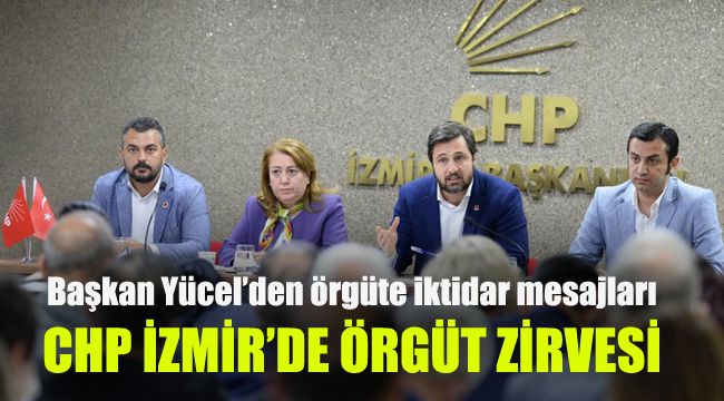 CHP İzmir’den örgüt zirvesi: Başkan Yücel’den örgüte iktidar mesajları
