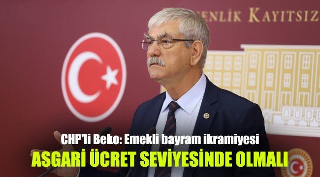 CHP'li Beko: Emekli bayram ikramiyesi asgari ücret seviyesinde olmalı