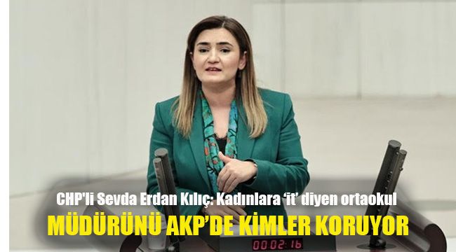 CHP'li Sevda Erdan Kılıç:  Kadınlara ‘it’ diyen ortaokul müdürünü AKP’de kimler koruyor