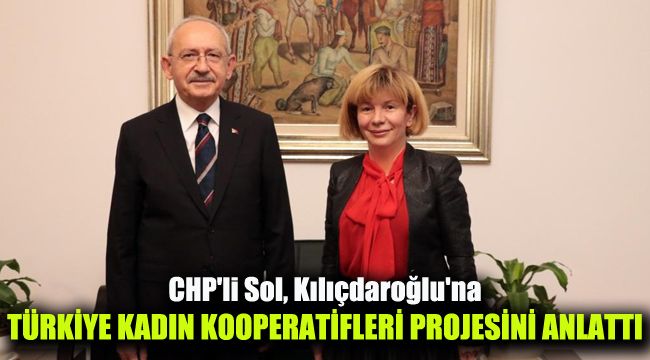 CHP'li Sol, Kılıçdaroğlu'na, Türkiye Kadın Kooperatifleri projesini anlattı