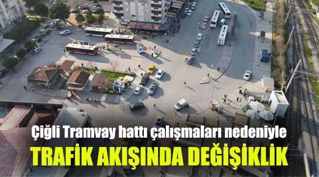 Çiğli Tramvay hattı çalışmaları nedeniyle trafik akışında değişiklik