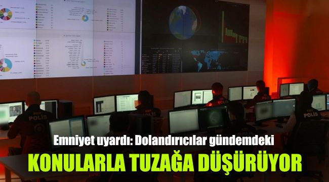 Emniyet uyardı: Dolandırıcılar gündemdeki konularla tuzağa düşürüyor