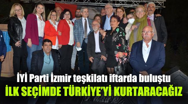İYİ Parti İzmir teşkilatı iftarda buluştu: İlk seçimde Türkiye'yi kurtaracağız
