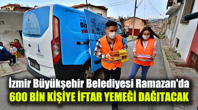 İzmir Büyükşehir Belediyesi Ramazan'da 600 bin kişiye iftar yemeği dağıtacak