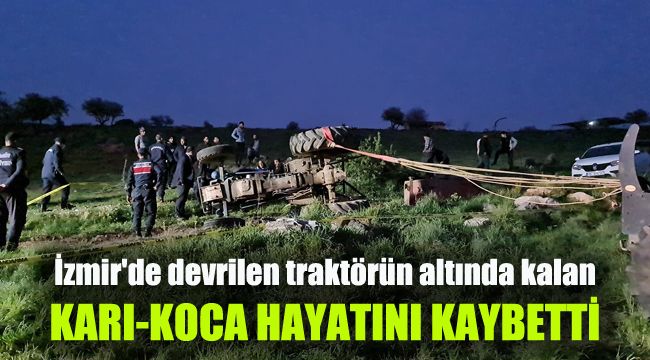 İzmir'de devrilen traktörün altında kalan karı-koca hayatını kaybetti