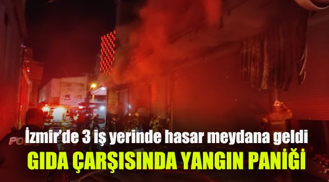 İzmir’de Gıda Çarşısında yangın paniği: 3 iş yerinde hasar meydana geldi