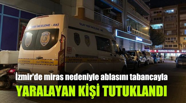 İzmir'de miras nedeniyle ablasını tabancayla yaralayan kişi tutuklandı